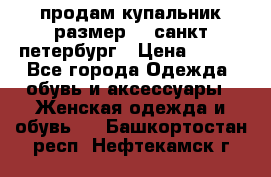 продам купальник размер 44,санкт-петербург › Цена ­ 250 - Все города Одежда, обувь и аксессуары » Женская одежда и обувь   . Башкортостан респ.,Нефтекамск г.